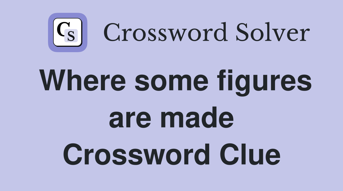 Where some figures are made Crossword Clue
