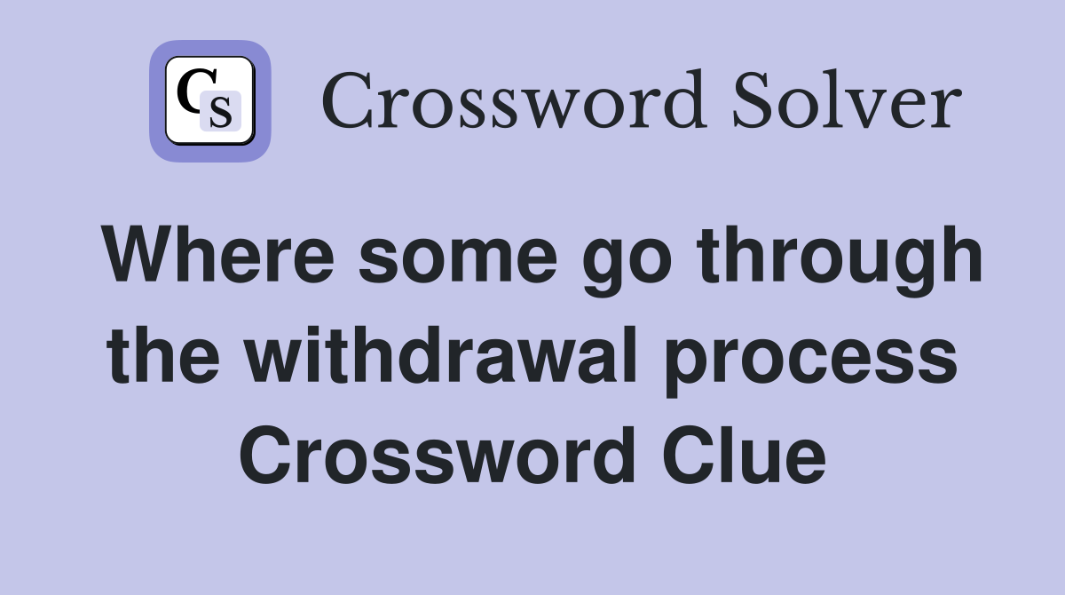 Where some go through the withdrawal process Crossword Clue
