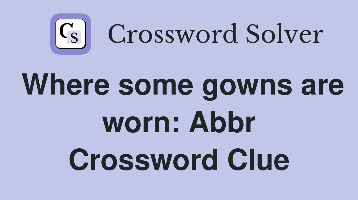 Where some gowns are worn: Abbr Crossword Clue