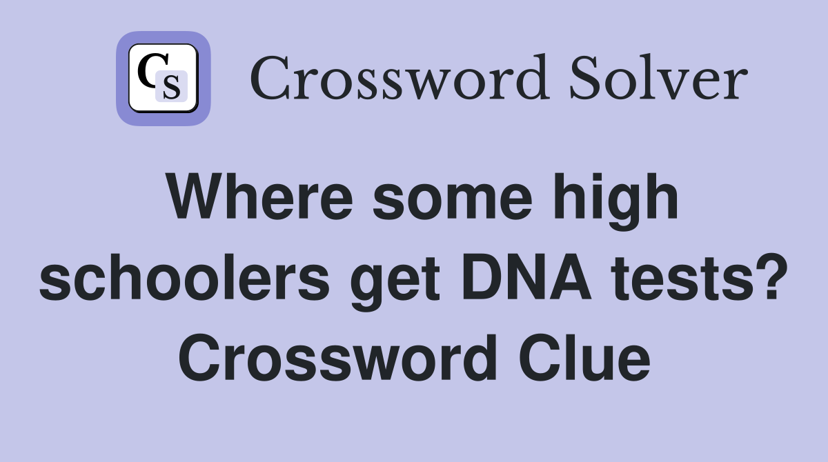 Where some high schoolers get DNA tests? Crossword Clue