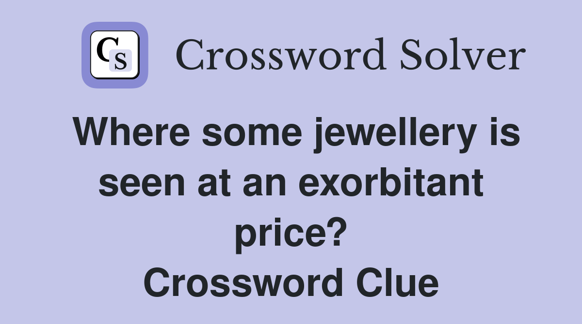 Where some jewellery is seen at an exorbitant price? Crossword Clue