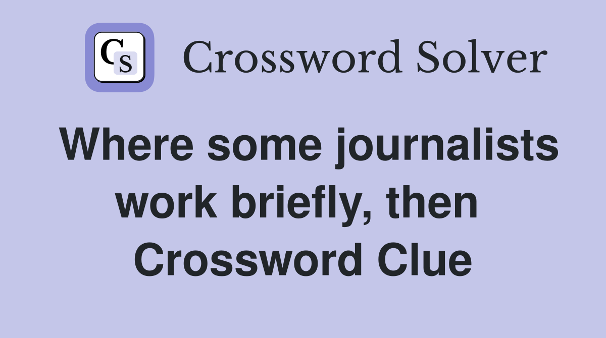 Where some journalists work briefly, then  Crossword Clue