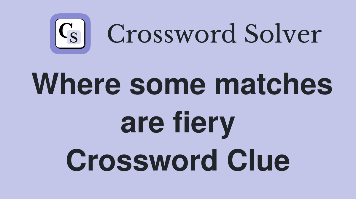 Where some matches are fiery Crossword Clue