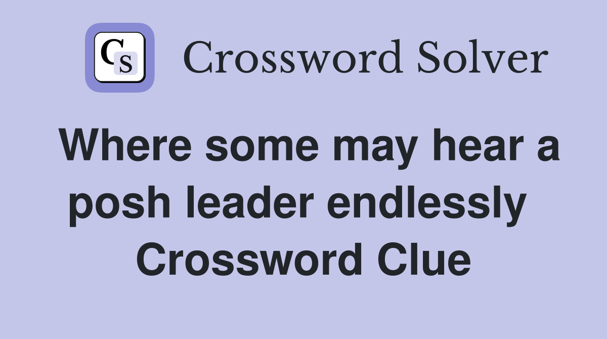 Where some may hear a posh leader endlessly  Crossword Clue