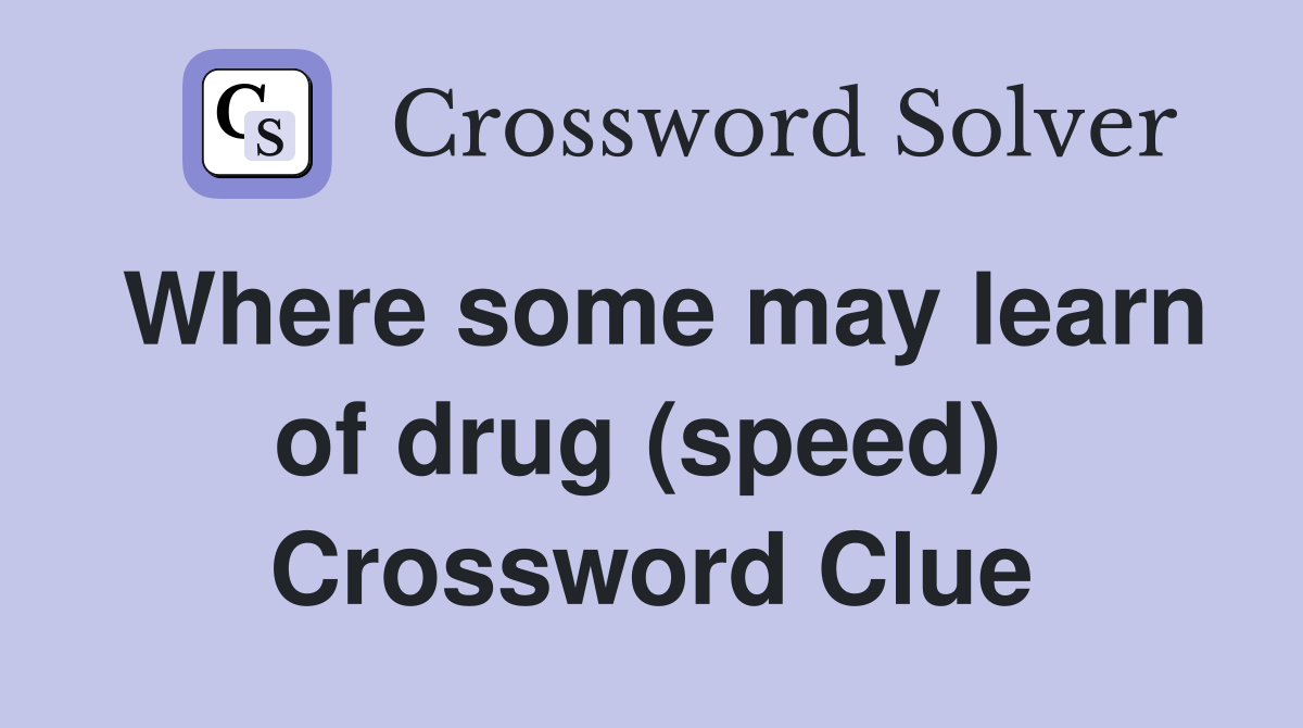 Where some may learn of drug (speed)  Crossword Clue