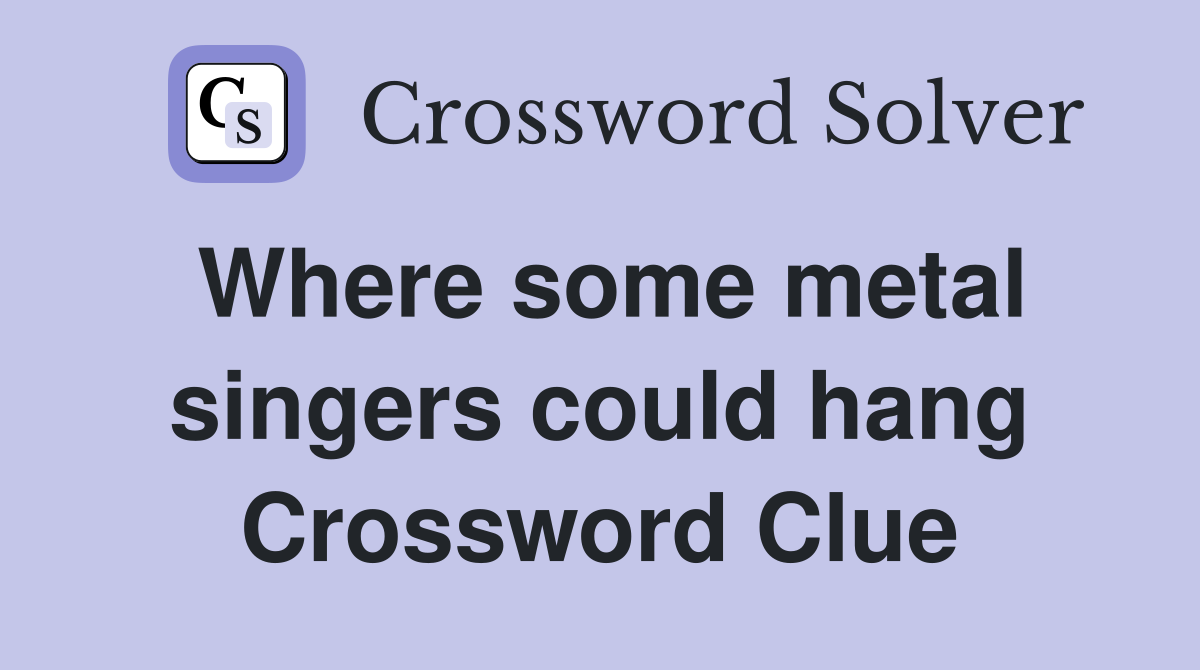 Where some metal singers could hang Crossword Clue