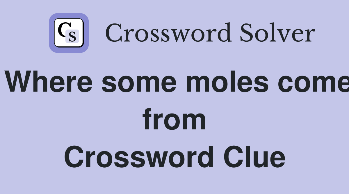 Where some moles come from Crossword Clue