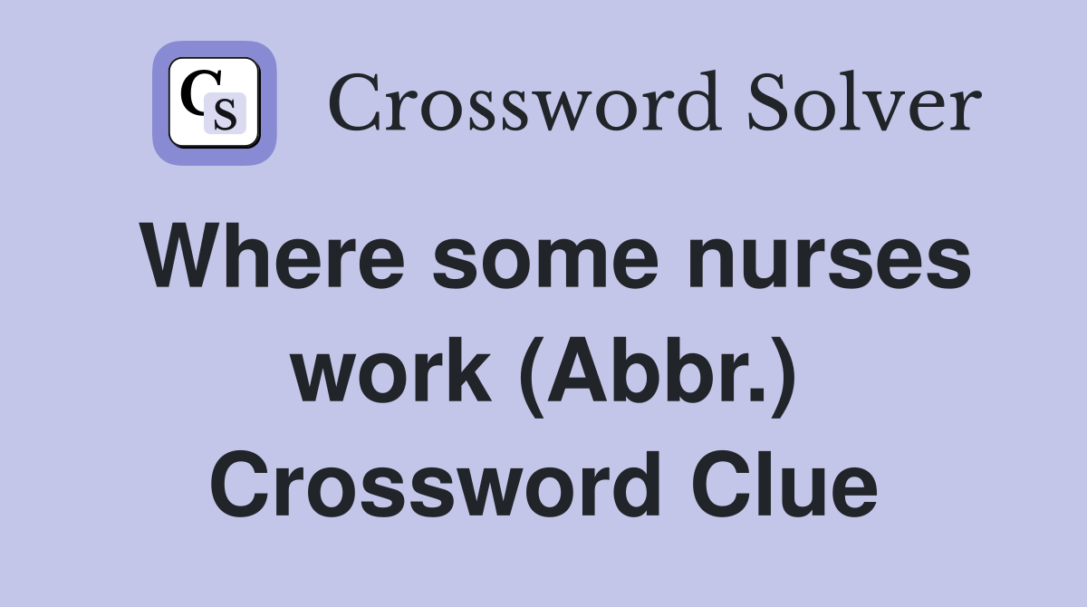 Where some nurses work (Abbr.) Crossword Clue