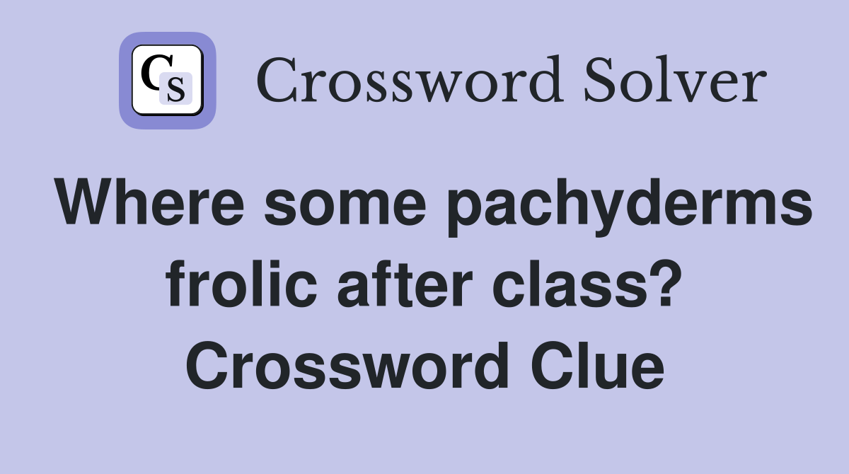 Where some pachyderms frolic after class? Crossword Clue