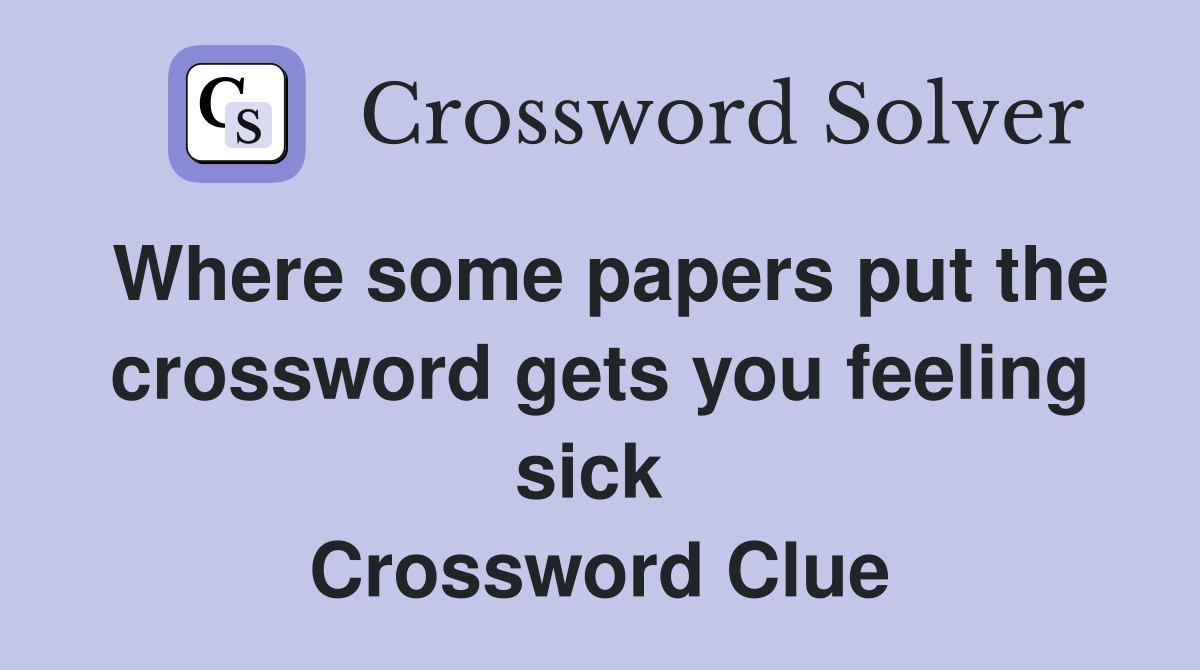 Where some papers put the crossword gets you feeling sick  Crossword Clue