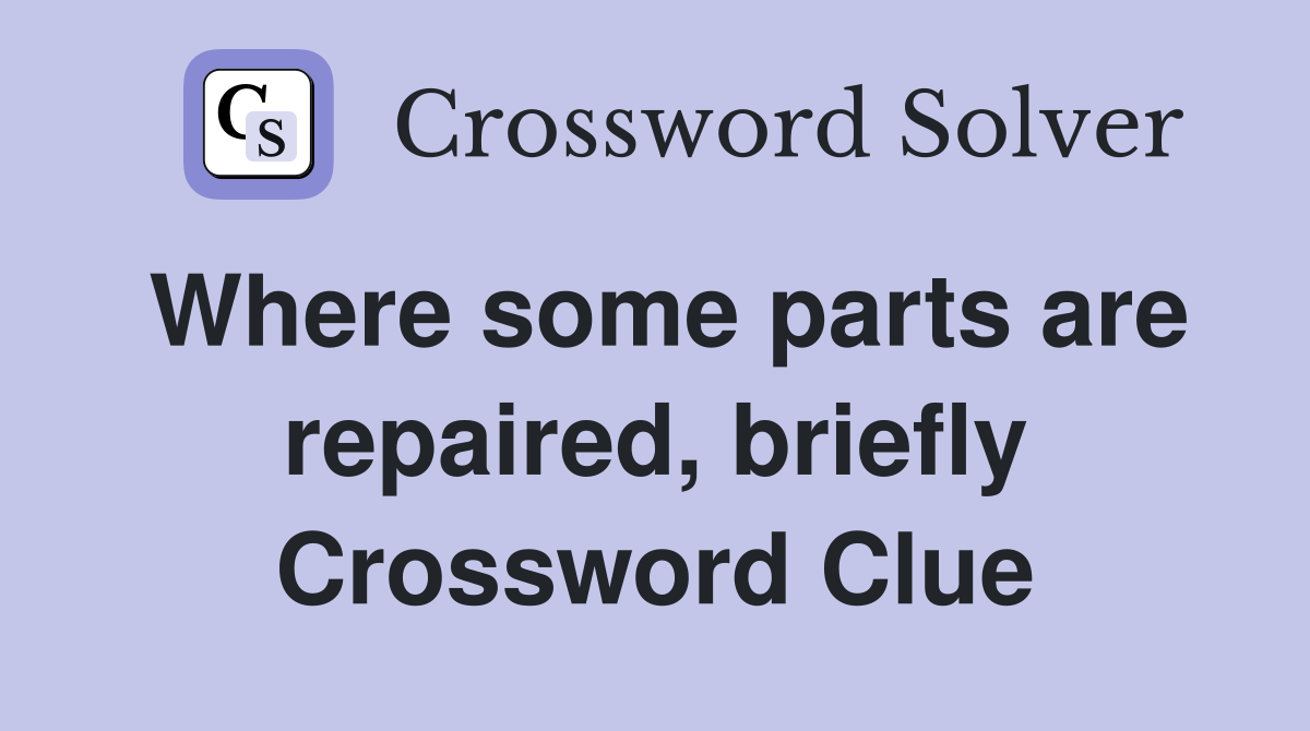 Where some parts are repaired, briefly Crossword Clue