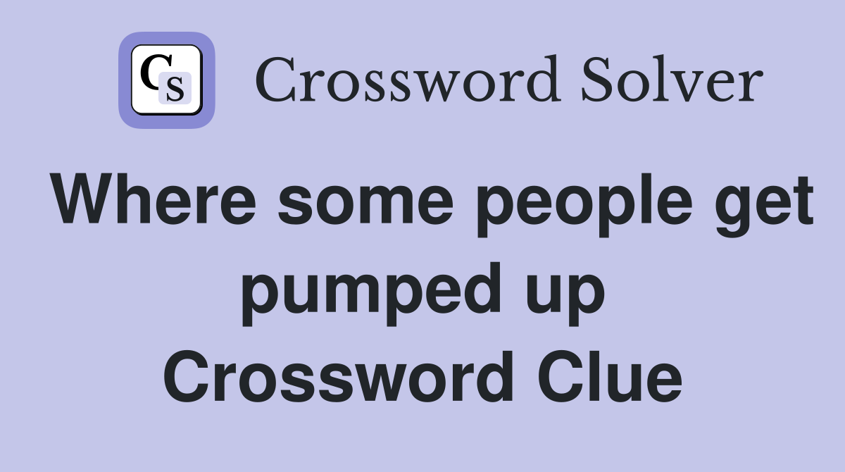 Where some people get pumped up Crossword Clue