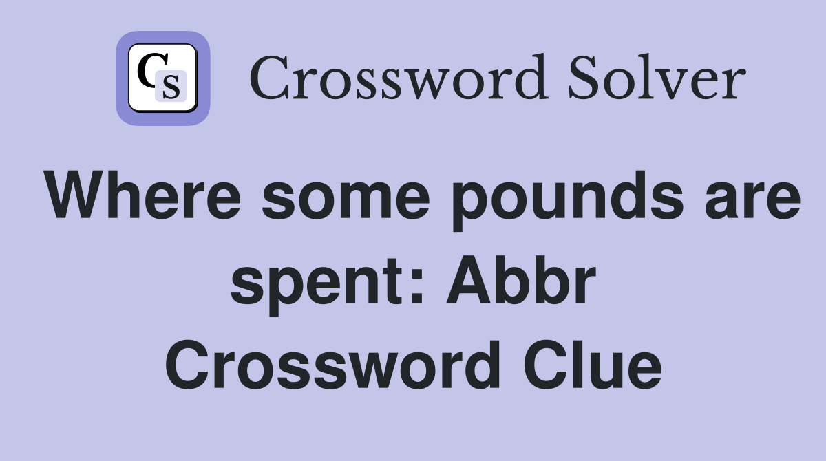 Where some pounds are spent: Abbr Crossword Clue