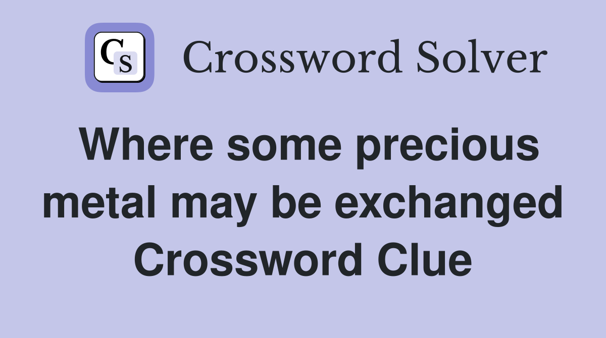 Where some precious metal may be exchanged Crossword Clue