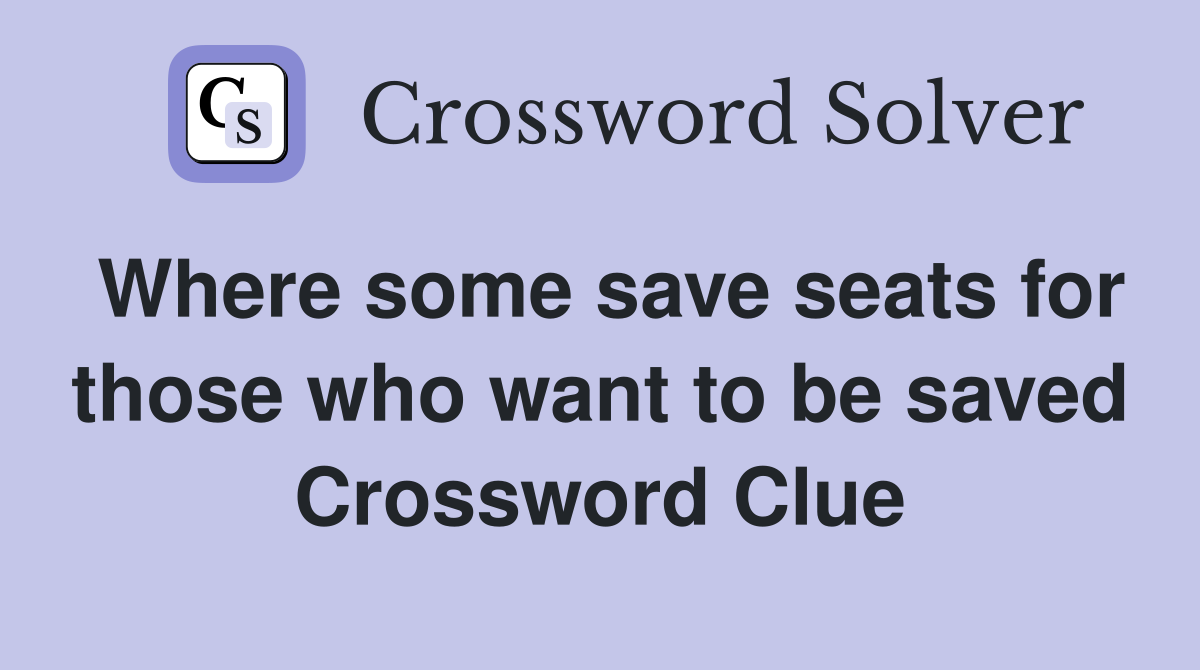 Where some save seats for those who want to be saved Crossword Clue