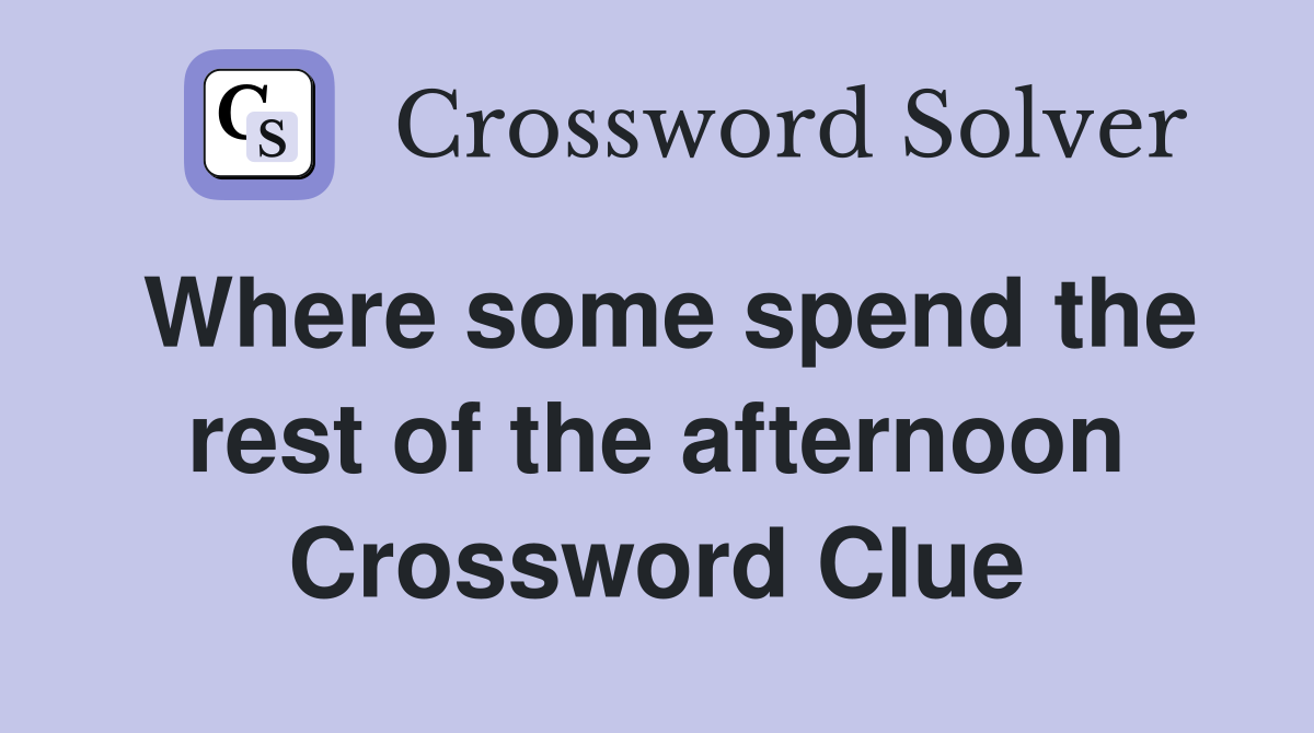 Where some spend the rest of the afternoon Crossword Clue