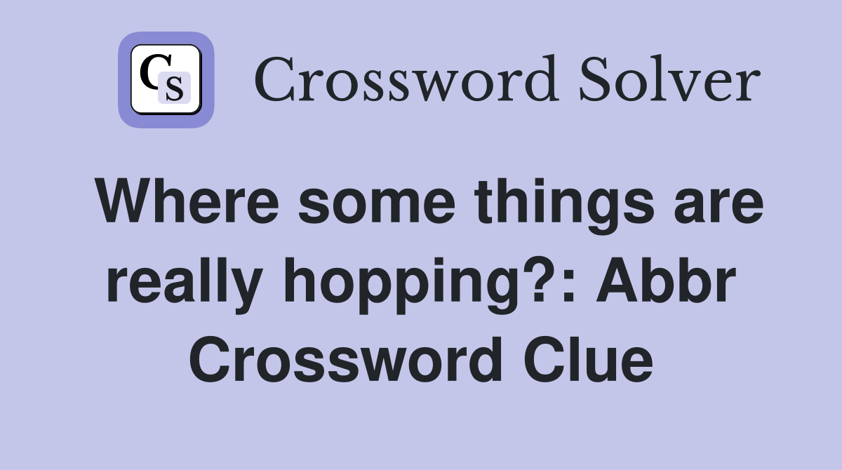 Where some things are really hopping?: Abbr Crossword Clue