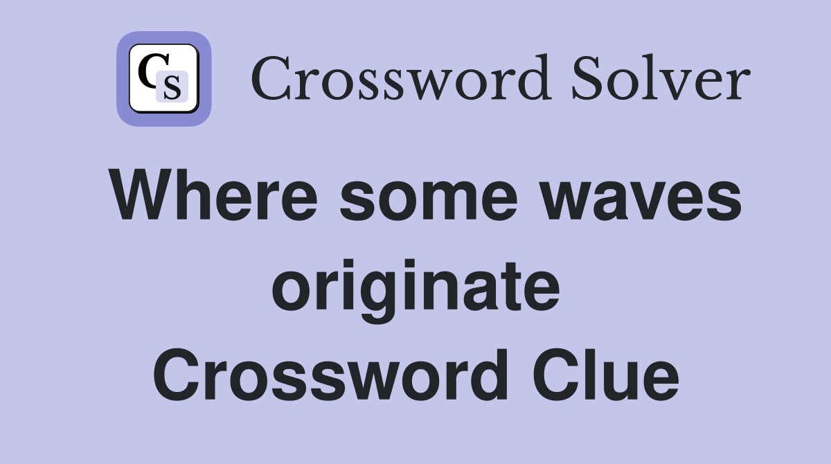 Where some waves originate Crossword Clue