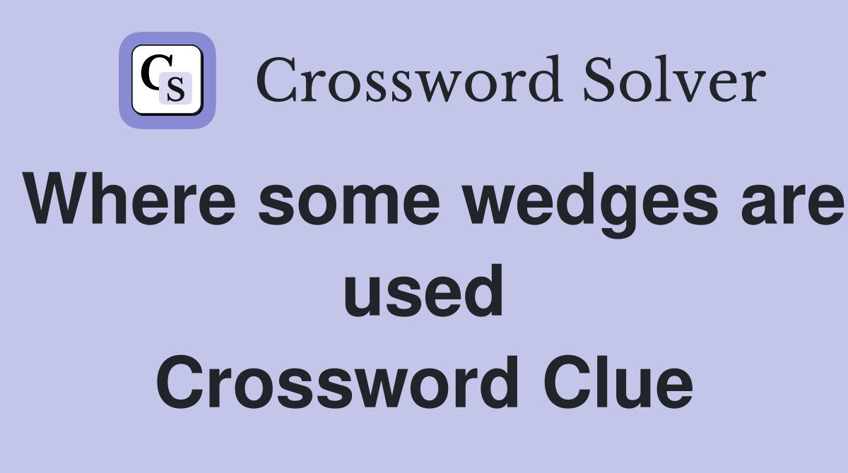 Where some wedges are used Crossword Clue
