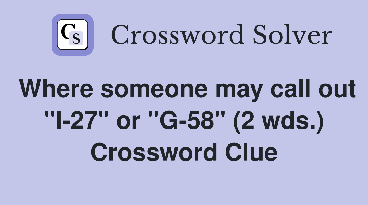 Where someone may call out "I-27" or "G-58" (2 wds.) Crossword Clue