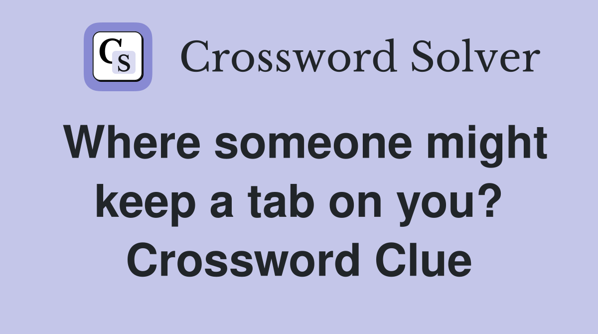 Where someone might keep a tab on you? Crossword Clue