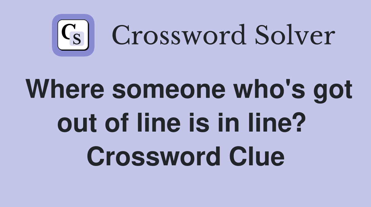 Where someone who's got out of line is in line?  Crossword Clue