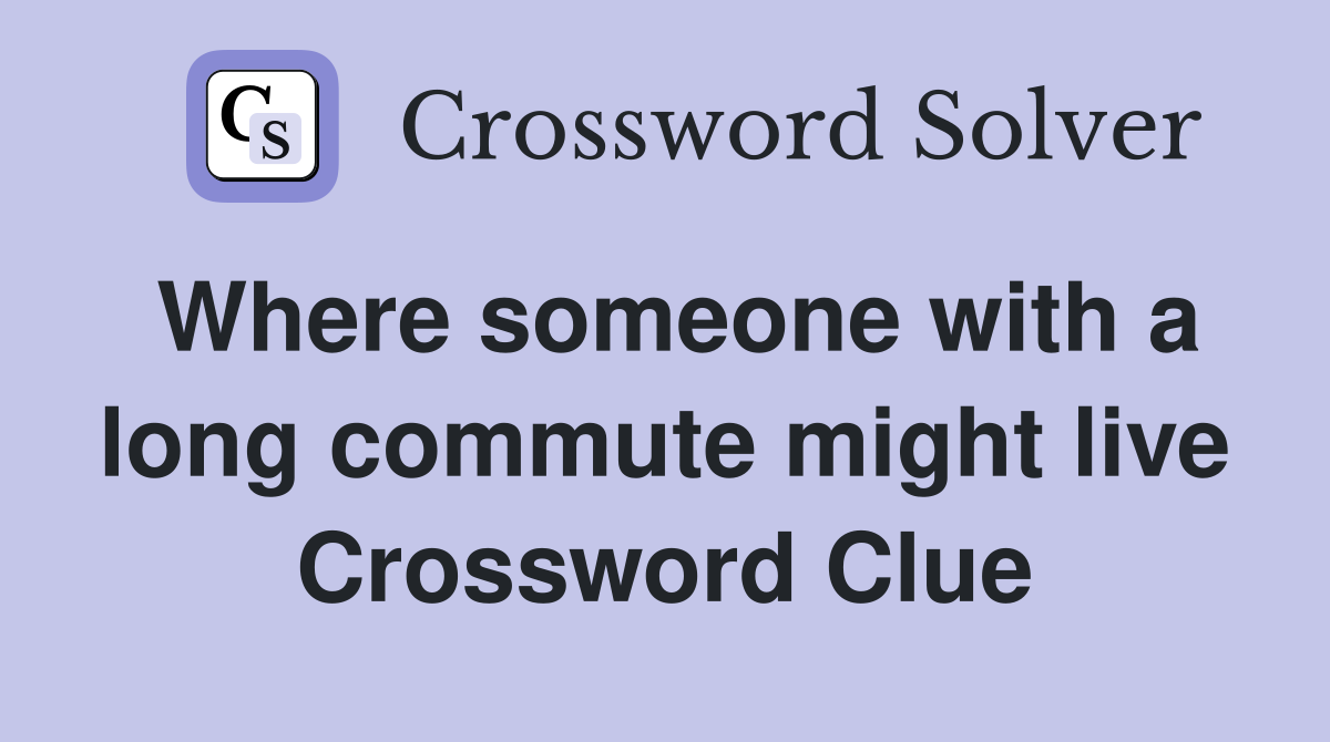 Where someone with a long commute might live Crossword Clue