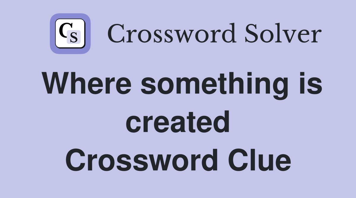 Where something is created Crossword Clue