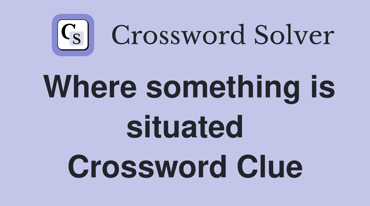 Where something is situated Crossword Clue