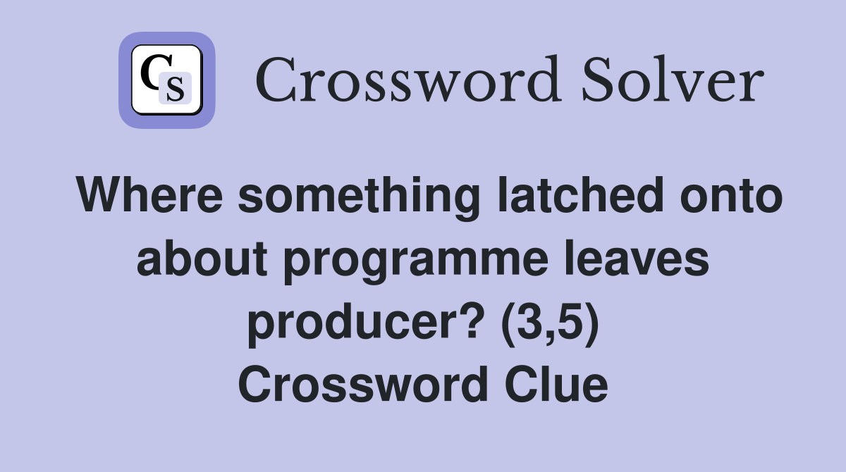 Where something latched onto about programme leaves producer? (3,5) Crossword Clue