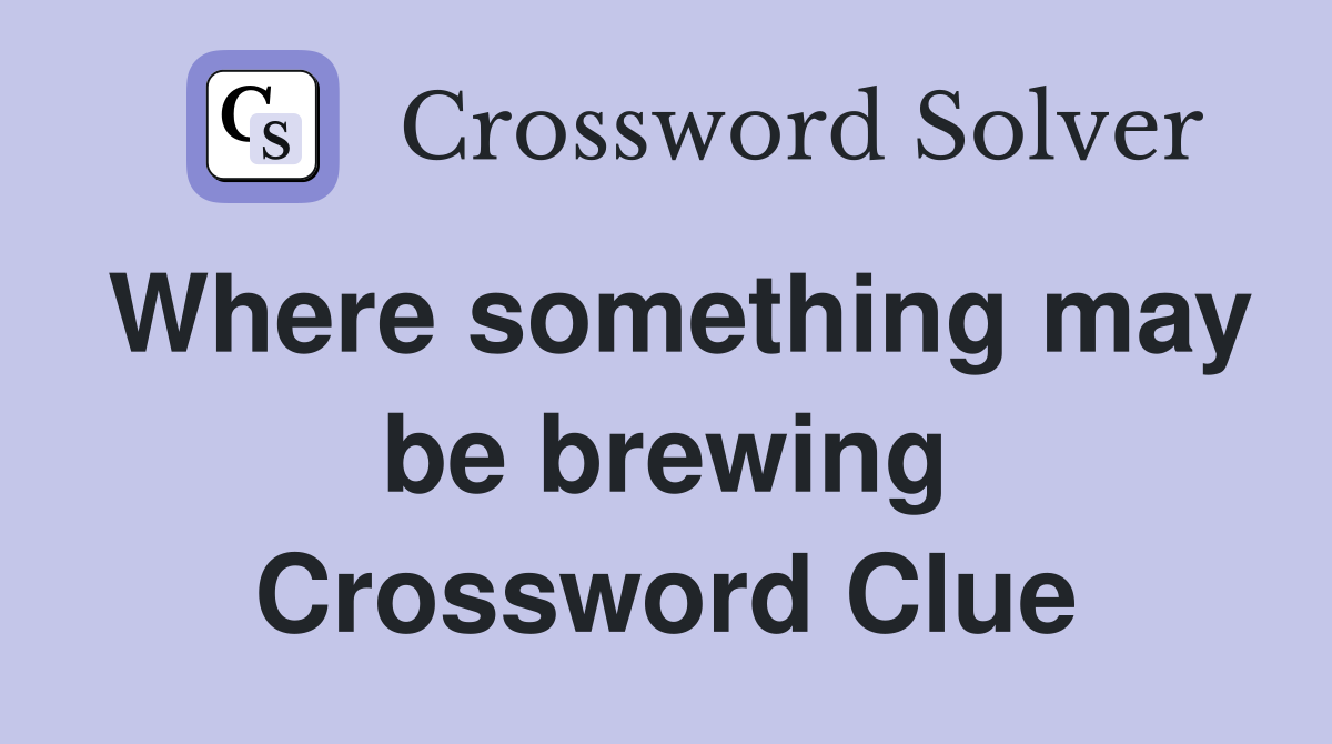 Where something may be brewing Crossword Clue