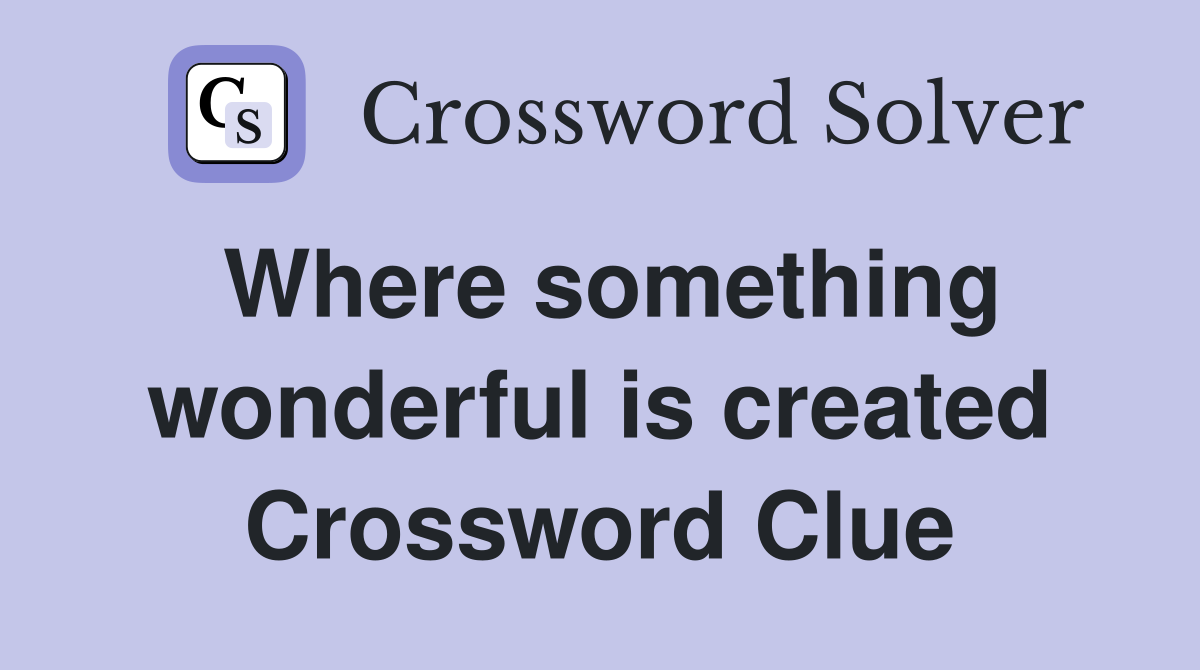 Where something wonderful is created Crossword Clue