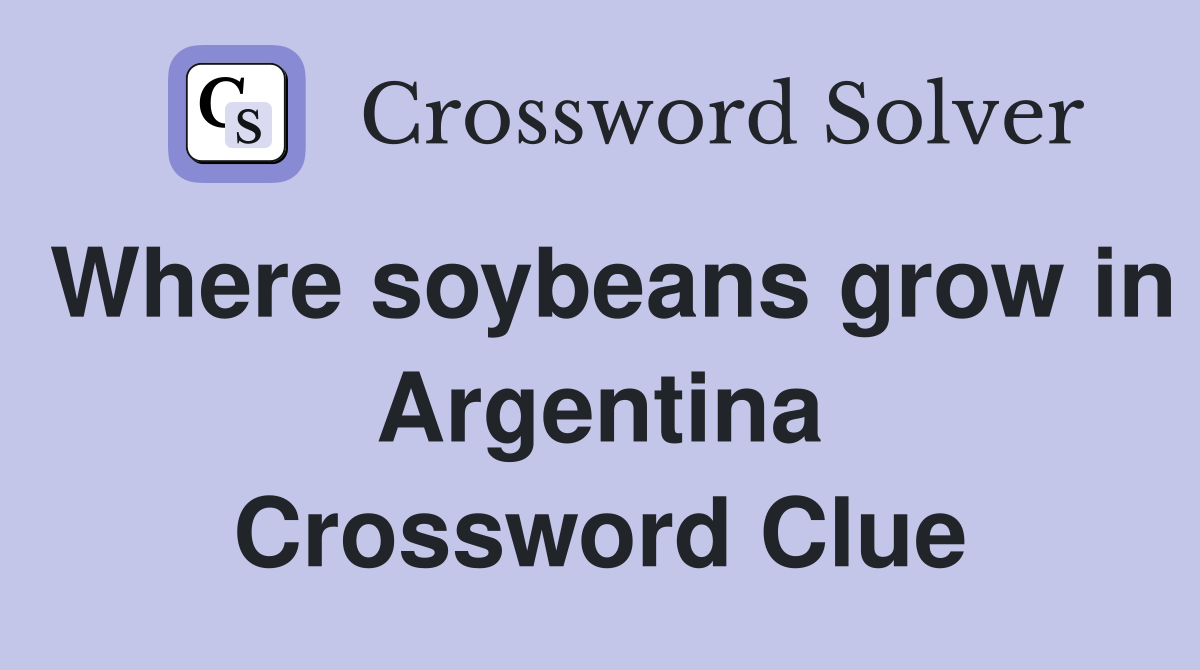 Where soybeans grow in Argentina Crossword Clue
