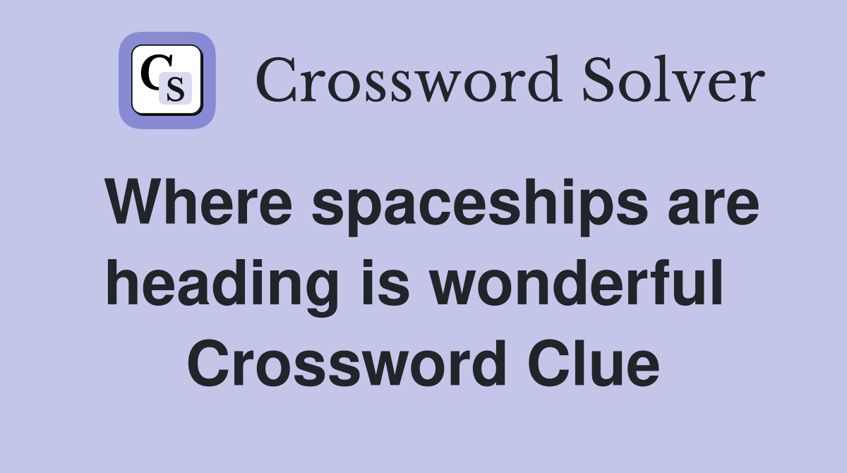 Where spaceships are heading is wonderful  Crossword Clue