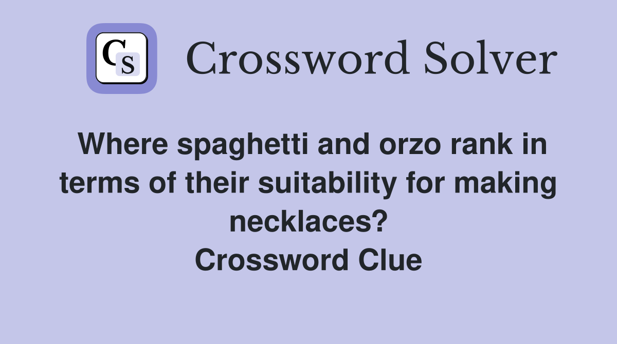 Where spaghetti and orzo rank in terms of their suitability for making necklaces? Crossword Clue