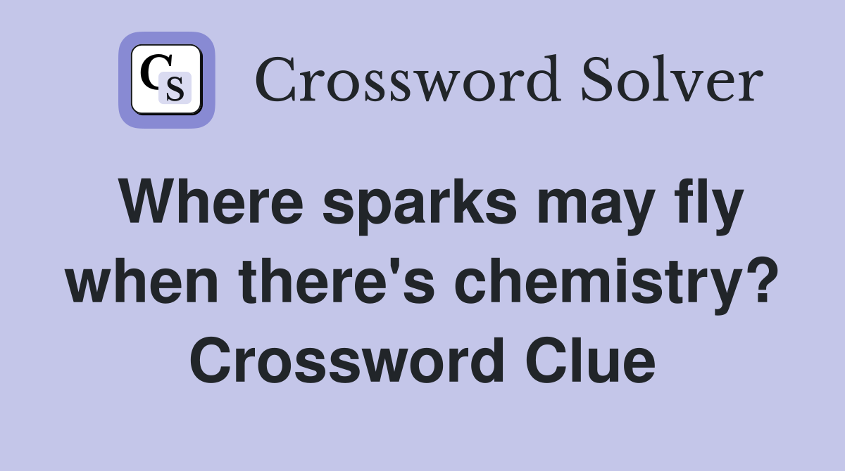 Where sparks may fly when there's chemistry? Crossword Clue