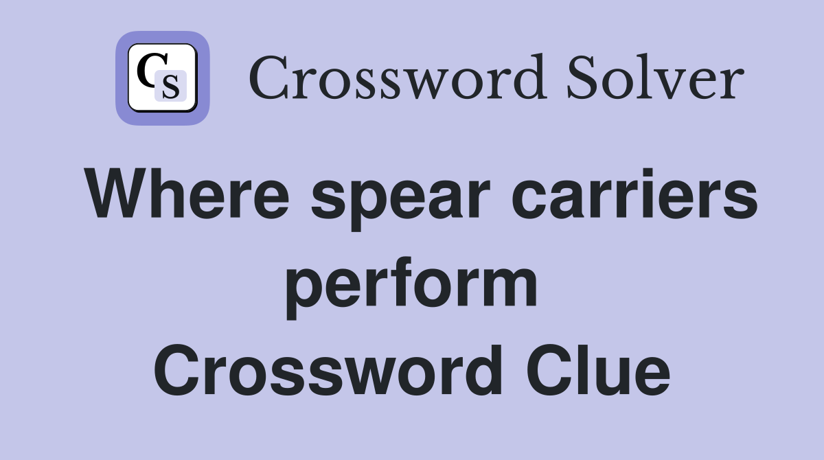 Where spear carriers perform Crossword Clue