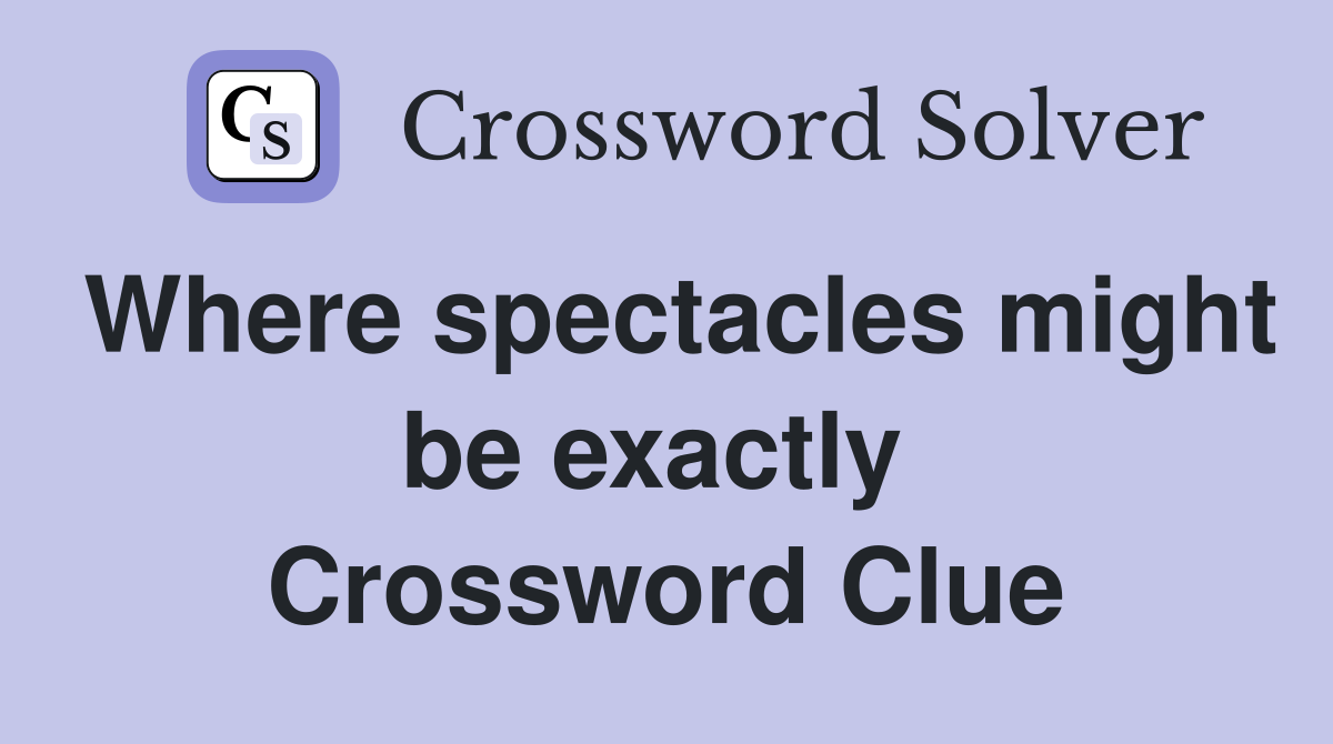 Where spectacles might be exactly  Crossword Clue