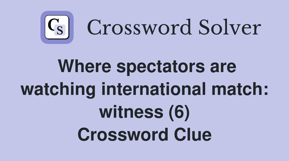 Where spectators are watching international match: witness (6) Crossword Clue
