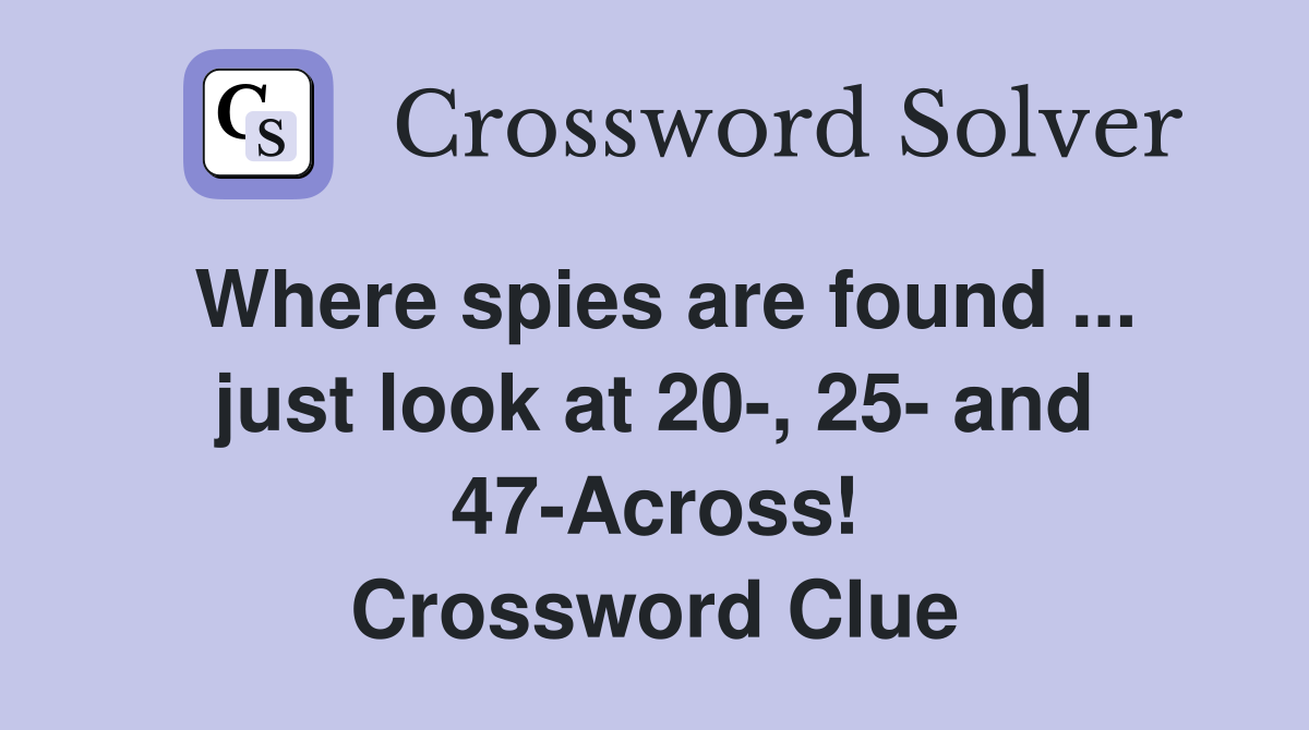 Where spies are found ... just look at 20-, 25- and 47-Across! Crossword Clue