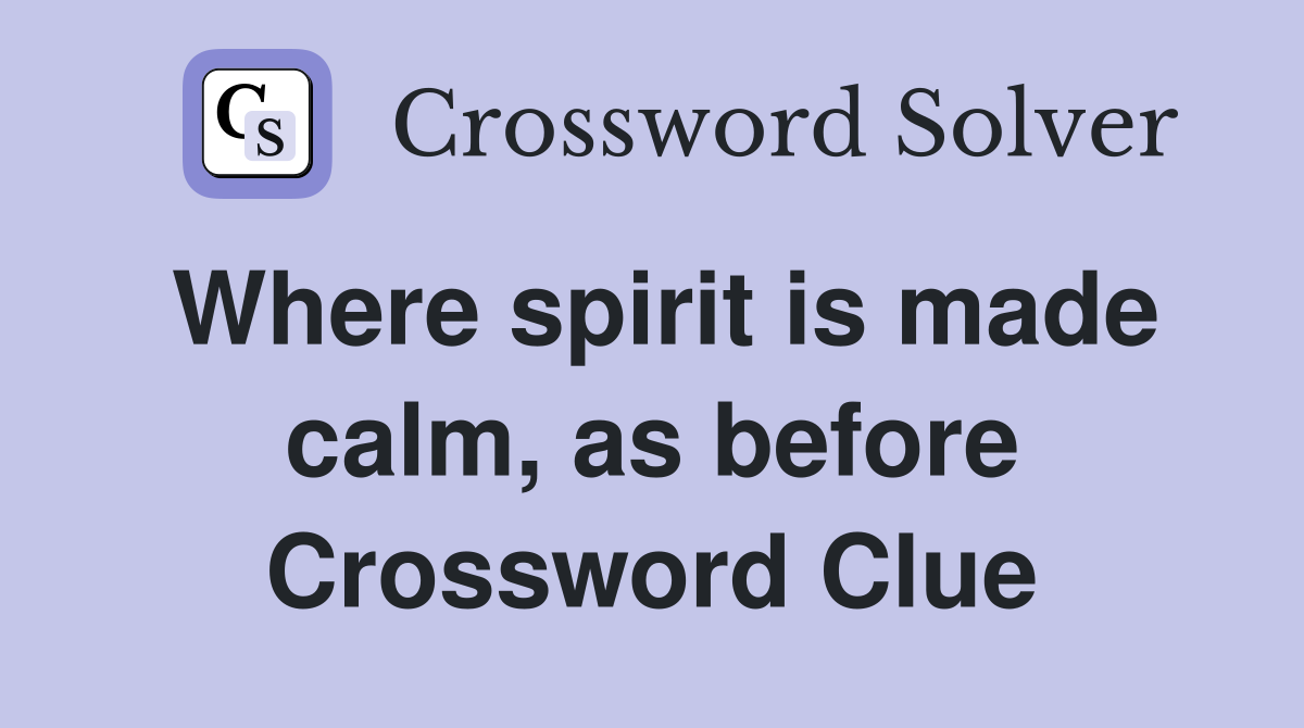 Where spirit is made calm, as before Crossword Clue