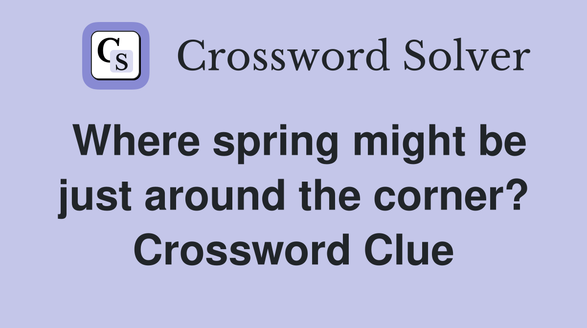 Where spring might be just around the corner? Crossword Clue