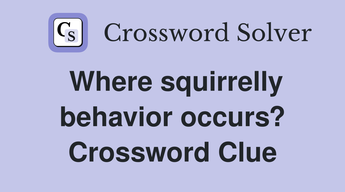 Where squirrelly behavior occurs? Crossword Clue