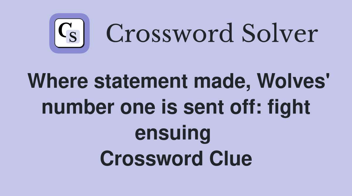 Where statement made, Wolves' number one is sent off: fight ensuing  Crossword Clue