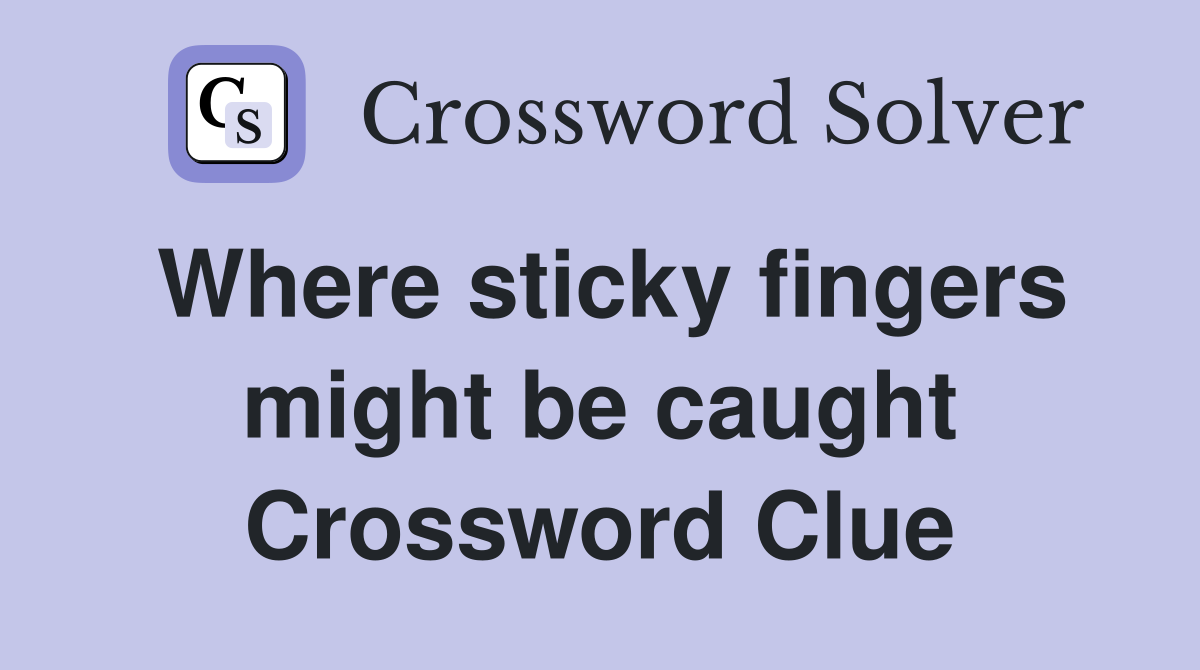 Where sticky fingers might be caught Crossword Clue