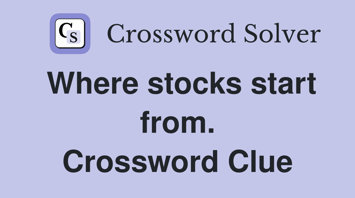 Where stocks start from. Crossword Clue
