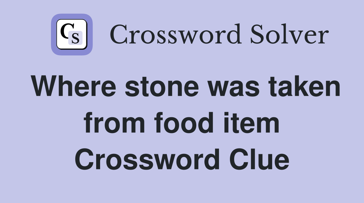 Where stone was taken from food item Crossword Clue