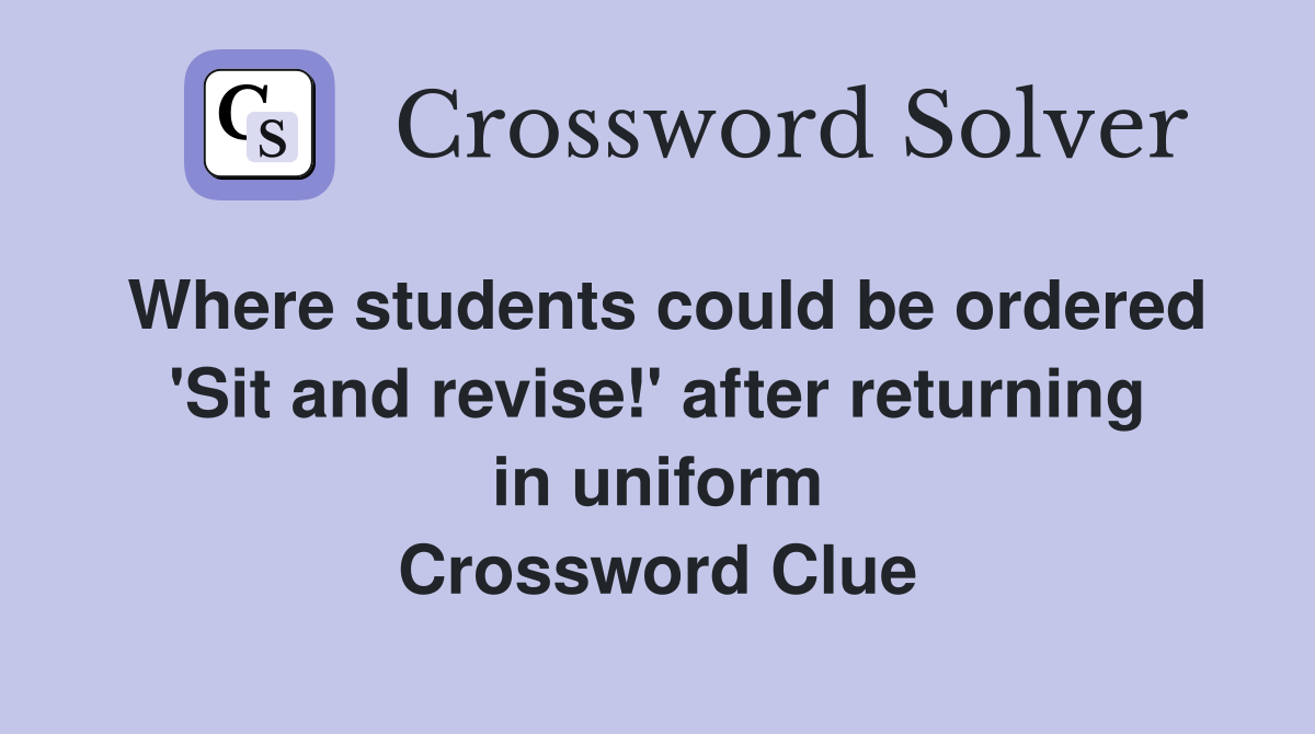 Where students could be ordered 'Sit and revise!' after returning in uniform Crossword Clue