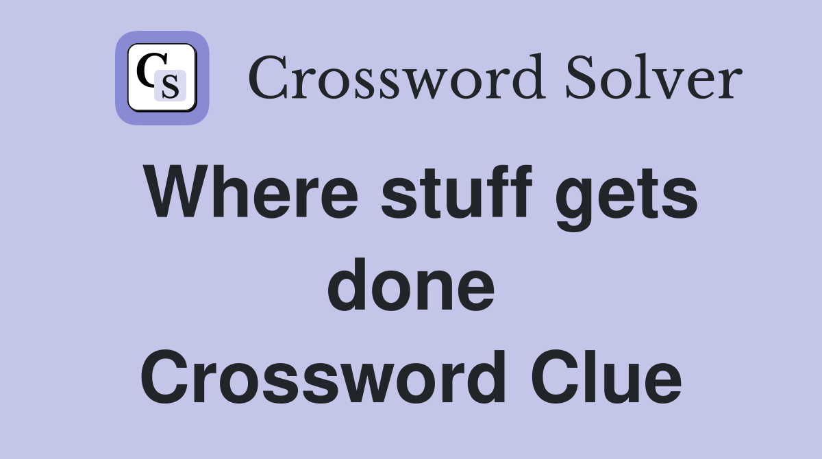 Where stuff gets done Crossword Clue
