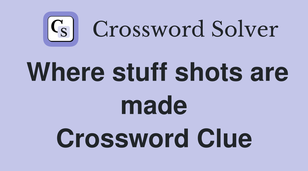 Where stuff shots are made Crossword Clue